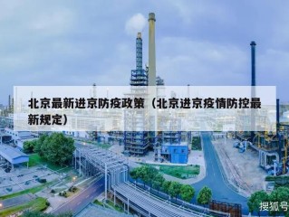 北京最新进京防疫政策（北京进京疫情防控最新规定）