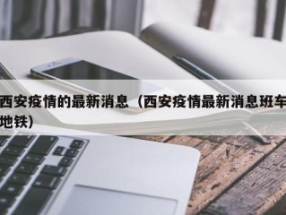 西安疫情的最新消息（西安疫情最新消息班车地铁）