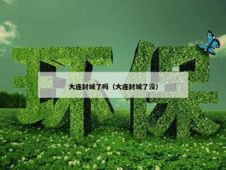 大连封城了吗（大连封城了没）