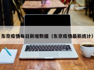东京疫情每日新增数据（东京疫情最新统计）