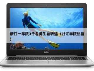 浙江一学院3千名师生被转运（浙江学院热搜）