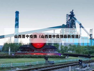 山西晋中疫情（山西晋中疫情最新报道）