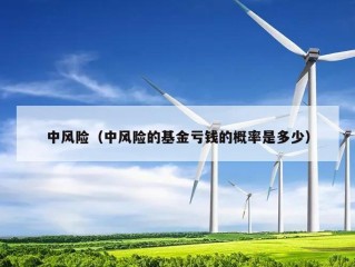 中风险（中风险的基金亏钱的概率是多少）
