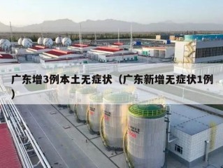 广东增3例本土无症状（广东新增无症状1例）