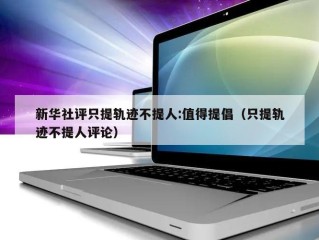 新华社评只提轨迹不提人:值得提倡（只提轨迹不提人评论）