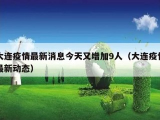 大连疫情最新消息今天又增加9人（大连疫情最新动态）