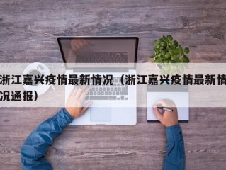 浙江嘉兴疫情最新情况（浙江嘉兴疫情最新情况通报）