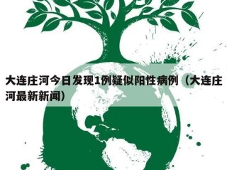 大连庄河今日发现1例疑似阳性病例（大连庄河最新新闻）