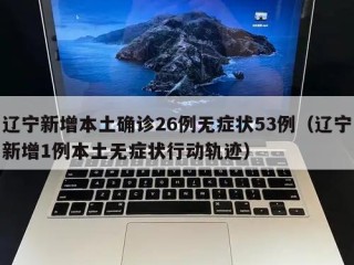 辽宁新增本土确诊26例无症状53例（辽宁新增1例本土无症状行动轨迹）
