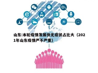 山东:本轮疫情发展快无症状占比大（2021年山东疫情严不严重）