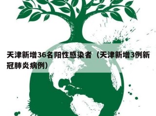 天津新增36名阳性感染者（天津新增3例新冠肺炎病例）