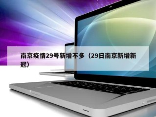 南京疫情29号新增不多（29日南京新增新冠）