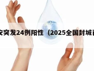 西安突发24例阳性（2025全国封城已确定）