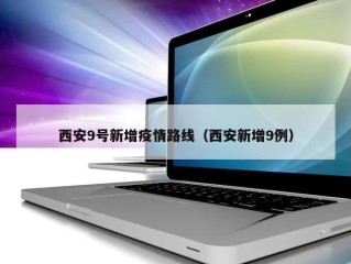 西安9号新增疫情路线（西安新增9例）