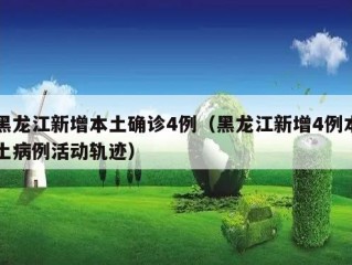 黑龙江新增本土确诊4例（黑龙江新增4例本土病例活动轨迹）