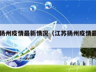江苏扬州疫情最新情况（江苏扬州疫情最新报道）