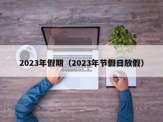 2023年假期（2023年节假日放假）