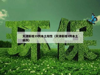 天津新增39例本土阳性（天津新增3例本土病例）