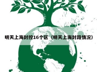 明天上海封控16个区（明天上海封路情况）