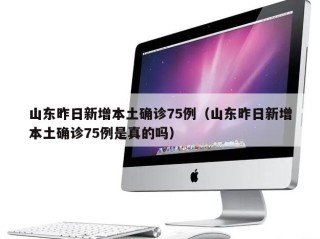 山东昨日新增本土确诊75例（山东昨日新增本土确诊75例是真的吗）