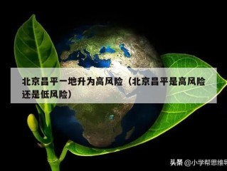 北京昌平一地升为高风险（北京昌平是高风险还是低风险）
